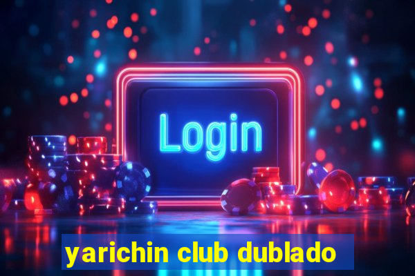 yarichin club dublado